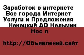 Заработок в интернете - Все города Интернет » Услуги и Предложения   . Ненецкий АО,Нельмин Нос п.